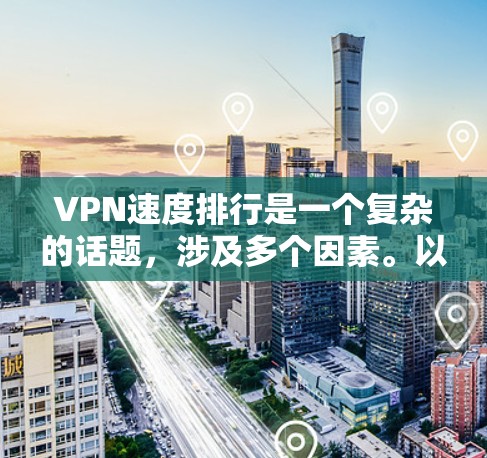 VPN速度排行是一个复杂的话题,涉及多个因素。以下是对VPN速度排行的详细分析和总结 VPN速度排行是一个复杂的话题,涉及多个因素。以下是对VPN速度排行的详细分析和总结