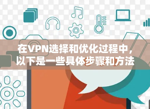在VPN选择和优化过程中,以下是一些具体步骤和方法,以提高VPN的速度和安全性 在VPN选择和优化过程中,以下是一些具体步骤和方法,以提高VPN的速度和安全性