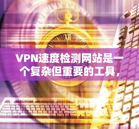 VPN速度检测网站是一个复杂但重要的工具,但其使用和安全性涉及多方面的考虑。以下是对这些网站的详细分析,帮助你更好地理解和使用 VPN速度检测网站是一个复杂但重要的工具,但其使用和安全性涉及多方面的考虑。以下是对这些网站的详细分析,帮助你更好地理解和使用