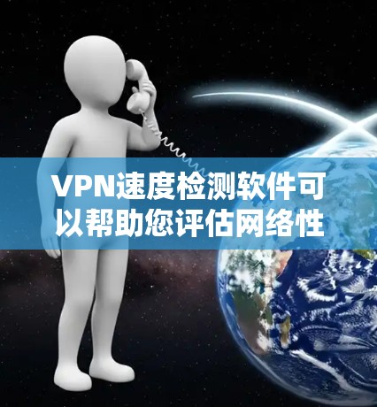 VPN速度检测软件可以帮助您评估网络性能,确保您的VPN连接安全和高效。以下是使用VPN速度检测软件的步骤说明 VPN速度检测软件可以帮助您评估网络性能,确保您的VPN连接安全和高效。以下是使用VPN速度检测软件的步骤说明