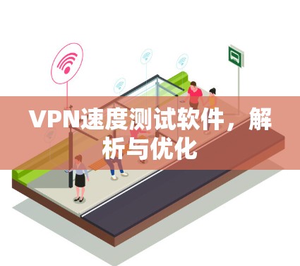 VPN速度测试软件,解析与优化 VPN速度测试软件,解析与优化