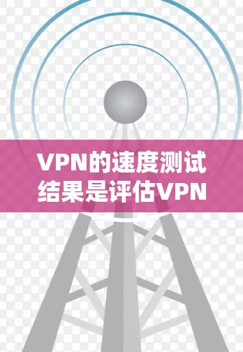 VPN的速度测试结果是评估VPN连接性能的重要指标。以下是对VPN速度测试结果的详细分析 VPN的速度测试结果是评估VPN连接性能的重要指标。以下是对VPN速度测试结果的详细分析