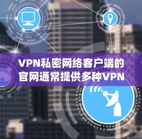 VPN私密网络客户端的官网通常提供多种VPN服务，如OpenVPN、VLC VPN等。以下是几个常见的VPN客户端官网及其特点