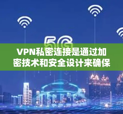 VPN私密连接是通过加密技术和安全设计来确保数据在传输过程中的安全和隐私。以下是对 VPN 私密连接的详细分析 VPN私密连接是通过加密技术和安全设计来确保数据在传输过程中的安全和隐私。以下是对 VPN 私密连接的详细分析