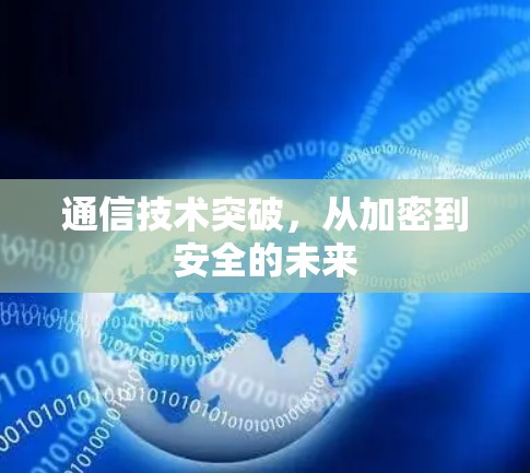 通信技术突破,从加密到安全的未来 通信技术突破,从加密到安全的未来