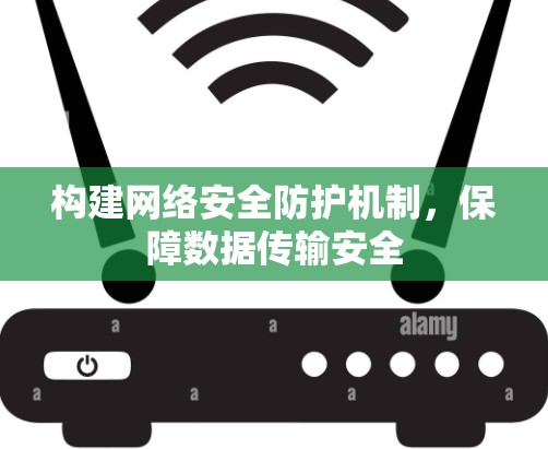 构建网络安全防护机制,保障数据传输安全 构建网络安全防护机制,保障数据传输安全