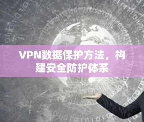 VPN数据保护方法,构建安全防护体系 VPN数据保护方法,构建安全防护体系