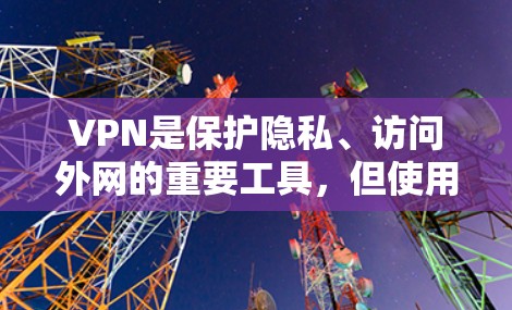 VPN是保护隐私、访问外网的重要工具,但使用时需注意安全注意事项。以下是使用VPN的详细指南 VPN是保护隐私、访问外网的重要工具,但使用时需注意安全注意事项。以下是使用VPN的详细指南