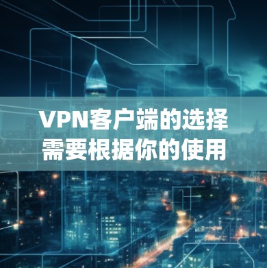 VPN客户端的选择需要根据你的使用习惯、需求和设备情况来决定。以下是一些 commonly used VPN applications,供你参考 VPN客户端的选择需要根据你的使用习惯、需求和设备情况来决定。以下是一些 commonly used VPN applications,供你参考