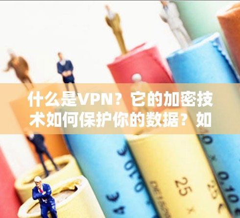 什么是VPN？它的加密技术如何保护你的数据？如何安全地使用它？