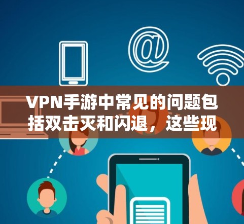 VPN手游中常见的问题包括双击灭和闪退,这些现象通常与游戏规则设计有关。以下是对此类问题的详细分析和建议 VPN手游中常见的问题包括双击灭和闪退,这些现象通常与游戏规则设计有关。以下是对此类问题的详细分析和建议