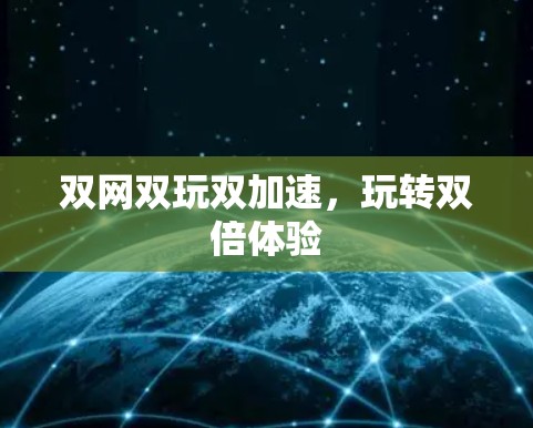 双网双玩双加速,玩转双倍体验 双网双玩双加速,玩转双倍体验