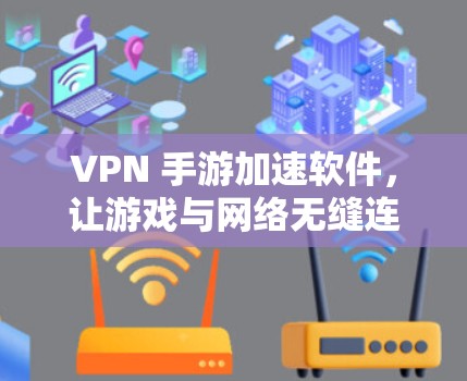 VPN 手游加速软件,让游戏与网络无缝连接 VPN 手游加速软件,让游戏与网络无缝连接