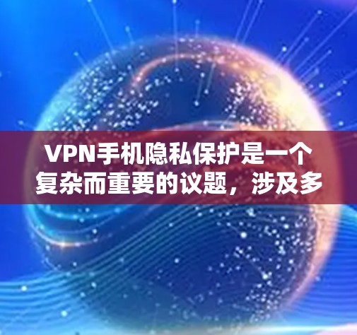 VPN手机隐私保护是一个复杂而重要的议题,涉及多个方面,以下是对该问题的详细分析和总结 VPN手机隐私保护是一个复杂而重要的议题,涉及多个方面,以下是对该问题的详细分析和总结