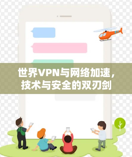 世界VPN与网络加速,技术与安全的双刃剑 世界VPN与网络加速,技术与安全的双刃剑
