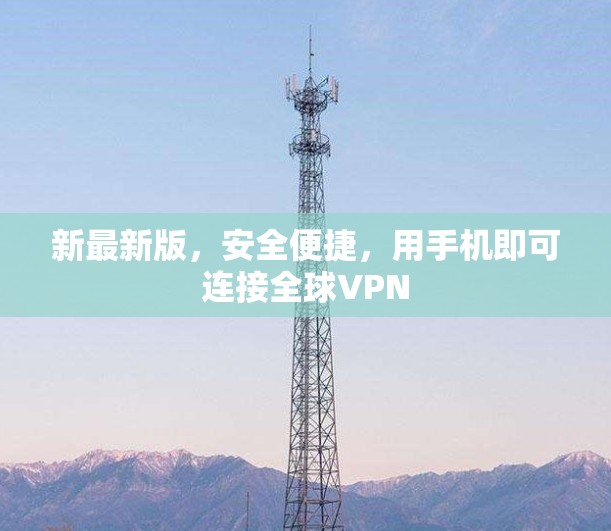 新最新版,安全便捷,用手机即可连接全球VPN 新最新版,安全便捷,用手机即可连接全球VPN
