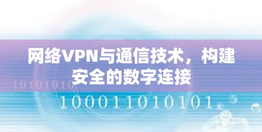 网络VPN与通信技术,构建安全的数字连接 网络VPN与通信技术,构建安全的数字连接