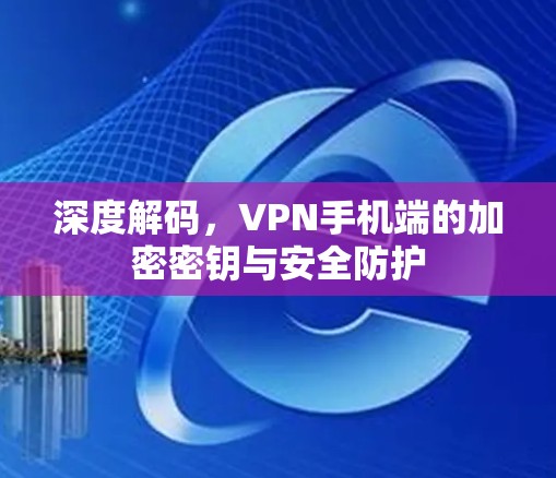 深度解码，VPN手机端的加密密钥与安全防护