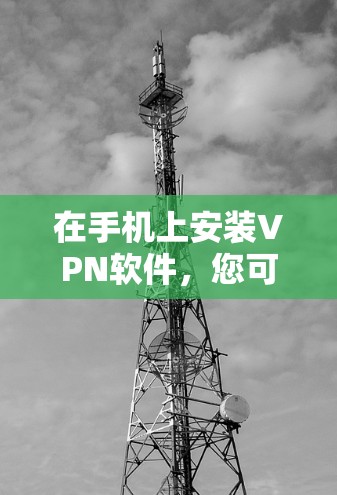 在手机上安装VPN软件,您可以按照以下步骤进行 在手机上安装VPN软件,您可以按照以下步骤进行