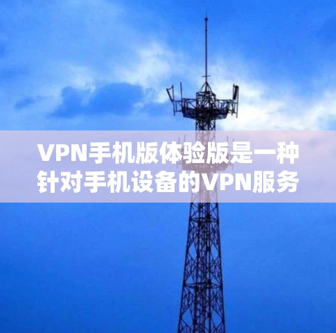 VPN手机版体验版是一种针对手机设备的VPN服务,旨在提供一个安全、便捷的网络连接体验。以下是其主要功能和特点 VPN手机版体验版是一种针对手机设备的VPN服务,旨在提供一个安全、便捷的网络连接体验。以下是其主要功能和特点
