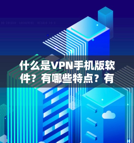 什么是VPN手机版软件?有哪些特点?有什么优势?适用场景有哪些?总结一下 什么是VPN手机版软件?有哪些特点?有什么优势?适用场景有哪些?总结一下