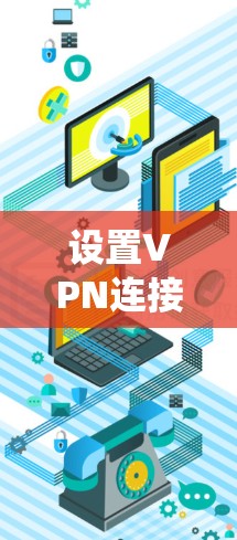 设置VPN连接是一个系统性的过程,需要仔细执行每一项设置以确保安全性和可靠性。以下是一个详细的步骤指南 设置VPN连接是一个系统性的过程,需要仔细执行每一项设置以确保安全性和可靠性。以下是一个详细的步骤指南