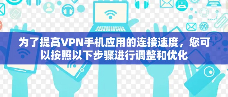 为了提高VPN手机应用的连接速度,您可以按照以下步骤进行调整和优化 为了提高VPN手机应用的连接速度,您可以按照以下步骤进行调整和优化