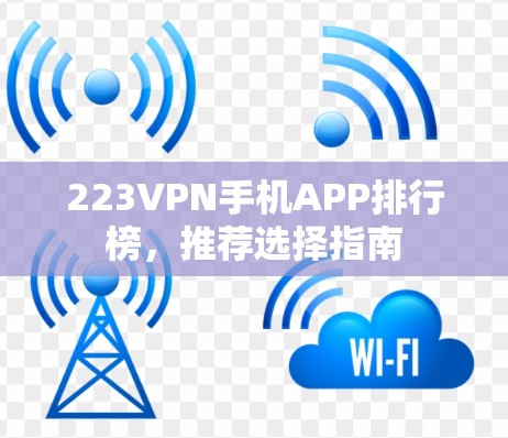 223VPN手机APP排行榜,推荐选择指南 223VPN手机APP排行榜,推荐选择指南