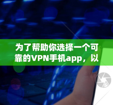 为了帮助你选择一个可靠的VPN手机app,以下是一个有条理的推荐和建议 为了帮助你选择一个可靠的VPN手机app,以下是一个有条理的推荐和建议