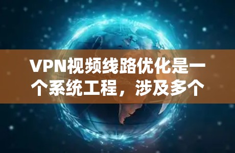 VPN视频线路优化是一个系统工程，涉及多个步骤的细致管理和优化。以下是一个有条理的优化指南
