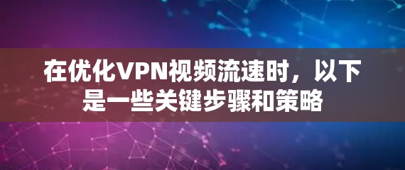 在优化VPN视频流速时,以下是一些关键步骤和策略 在优化VPN视频流速时,以下是一些关键步骤和策略