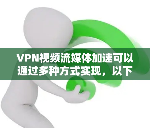 VPN视频流媒体加速可以通过多种方式实现,以下是详细的步骤和考虑因素 VPN视频流媒体加速可以通过多种方式实现,以下是详细的步骤和考虑因素