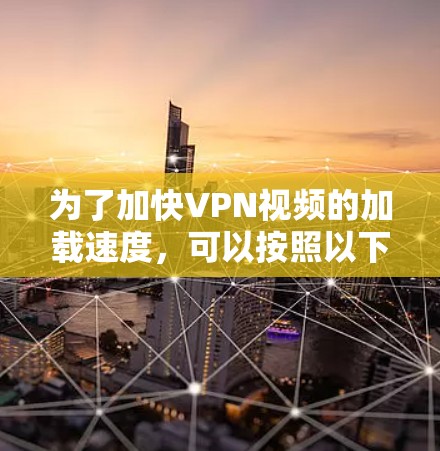 为了加快VPN视频的加载速度,可以按照以下步骤操作 为了加快VPN视频的加载速度,可以按照以下步骤操作