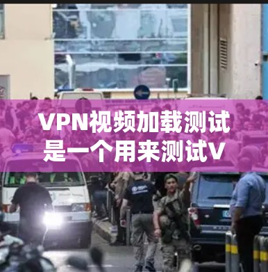VPN视频加载测试是一个用来测试VPN服务是否能够正常加载视频文件的步骤。以下是详细的步骤说明