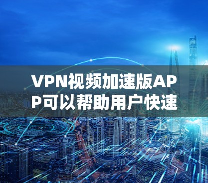 VPN视频加速版APP可以帮助用户快速下载高质量的VPN视频,提高观看体验。以下是使用VPN视频加速版APP的步骤和建议 VPN视频加速版APP可以帮助用户快速下载高质量的VPN视频,提高观看体验。以下是使用VPN视频加速版APP的步骤和建议