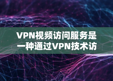 VPN视频访问服务是一种通过VPN技术访问国际网络和国外资源的网络服务,旨在提供更广阔的网络资源和全球视野。以下是对该服务的详细分析和总结 VPN视频访问服务是一种通过VPN技术访问国际网络和国外资源的网络服务,旨在提供更广阔的网络资源和全球视野。以下是对该服务的详细分析和总结