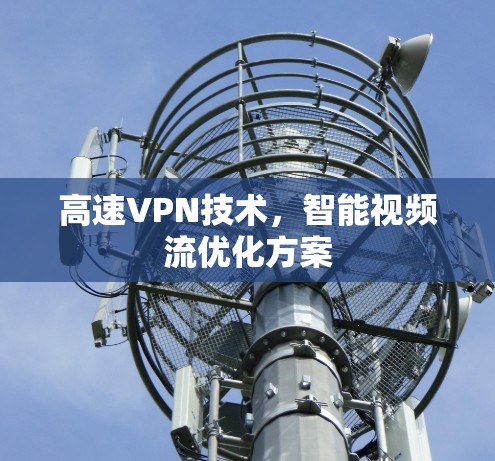 高速VPN技术,智能视频流优化方案 高速VPN技术,智能视频流优化方案