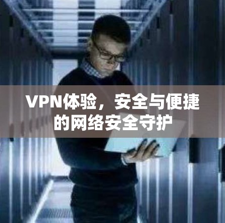 VPN体验，安全与便捷的网络安全守护