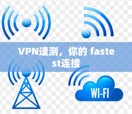VPN速测,你的 fastest连接 VPN速测,你的 fastest连接