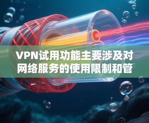 VPN试用功能主要涉及对网络服务的使用限制和管理,旨在保护用户免受特定服务的访问或使用限制。以下是对VPN试用功能的详细分析 VPN试用功能主要涉及对网络服务的使用限制和管理,旨在保护用户免受特定服务的访问或使用限制。以下是对VPN试用功能的详细分析