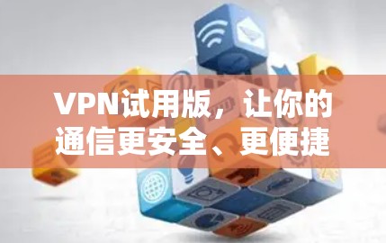 VPN试用版,让你的通信更安全、更便捷 VPN试用版,让你的通信更安全、更便捷