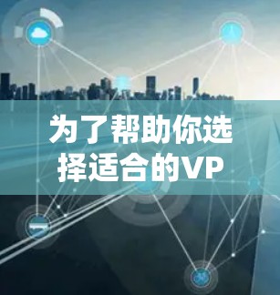 为了帮助你选择适合的VPN试用版,以下是一个综合分析和建议,帮助你做出明智的选择 为了帮助你选择适合的VPN试用版,以下是一个综合分析和建议,帮助你做出明智的选择