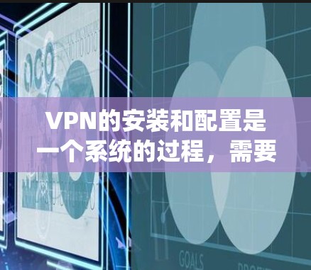 VPN的安装和配置是一个系统的过程,需要耐心和细致的步骤来确保安全性。以下是一个详细的指南,帮助您顺利完成VPN的安装和配置 VPN的安装和配置是一个系统的过程,需要耐心和细致的步骤来确保安全性。以下是一个详细的指南,帮助您顺利完成VPN的安装和配置