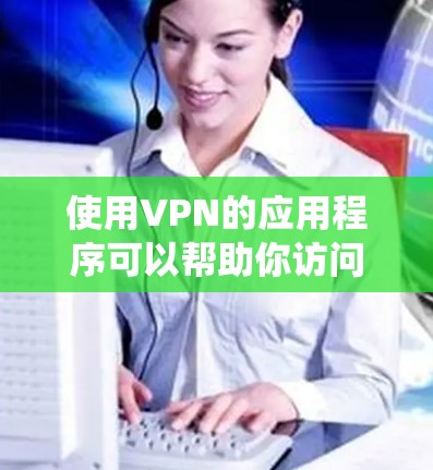 使用VPN的应用程序可以帮助你访问安全的网络环境,保护您的数据和网络安全。以下是一个详细且条理清晰的步骤指南,帮助你系统地使用VPN 使用VPN的应用程序可以帮助你访问安全的网络环境,保护您的数据和网络安全。以下是一个详细且条理清晰的步骤指南,帮助你系统地使用VPN