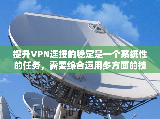 提升VPN连接的稳定是一个系统性的任务,需要综合运用多方面的技术手段和策略。以下是一步步的指南,帮助你提升VPN连接的稳定性 提升VPN连接的稳定是一个系统性的任务,需要综合运用多方面的技术手段和策略。以下是一步步的指南,帮助你提升VPN连接的稳定性