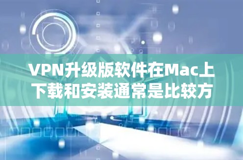 VPN升级版软件在Mac上下载和安装通常是比较方便的,因为Mac本身已经具备强大的系统支持。以下是逐步的操作步骤 VPN升级版软件在Mac上下载和安装通常是比较方便的,因为Mac本身已经具备强大的系统支持。以下是逐步的操作步骤