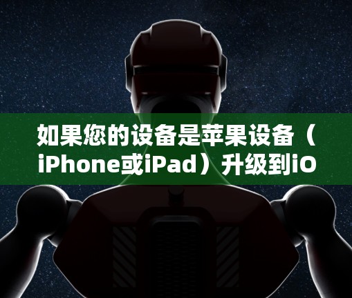 如果您的设备是苹果设备(iPhone或iPad)升级到iOS 14(iOS 14)或 newer版本,可以按照以下步骤进行操作 如果您的设备是苹果设备(iPhone或iPad)升级到iOS 14(iOS 14)或 newer版本,可以按照以下步骤进行操作