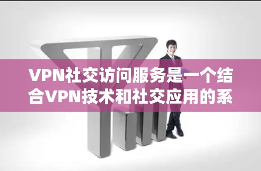 VPN社交访问服务是一个结合VPN技术和社交应用的系统,旨在提供安全、便捷的在线交流方式。以下是对该服务的详细分析和总结 VPN社交访问服务是一个结合VPN技术和社交应用的系统,旨在提供安全、便捷的在线交流方式。以下是对该服务的详细分析和总结