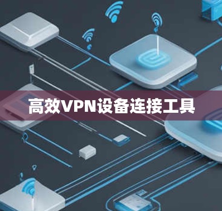 高效VPN设备连接工具 高效VPN设备连接工具