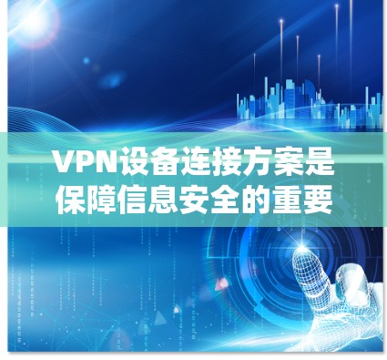 VPN设备连接方案是保障信息安全的重要手段。以下是常见的VPN设备连接方案,适用于个人用户和企业用户 VPN设备连接方案是保障信息安全的重要手段。以下是常见的VPN设备连接方案,适用于个人用户和企业用户